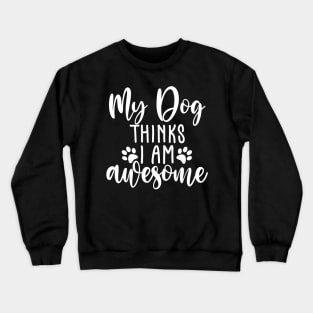 My Dog Thinks I Am Awesome. Funny Dog Lover Quote. Crewneck Sweatshirt